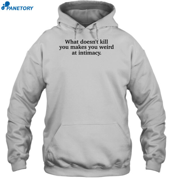What Doesn't Kill You Makes You Weird At Intimacy Shirt