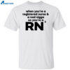 When You’re A Registered Nurse And A Real Nigga So You’re A Rn Shirt