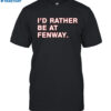I'd Rather Be At Fenway Shirt