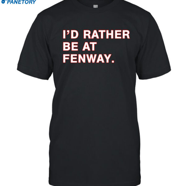I'd Rather Be At Fenway Shirt