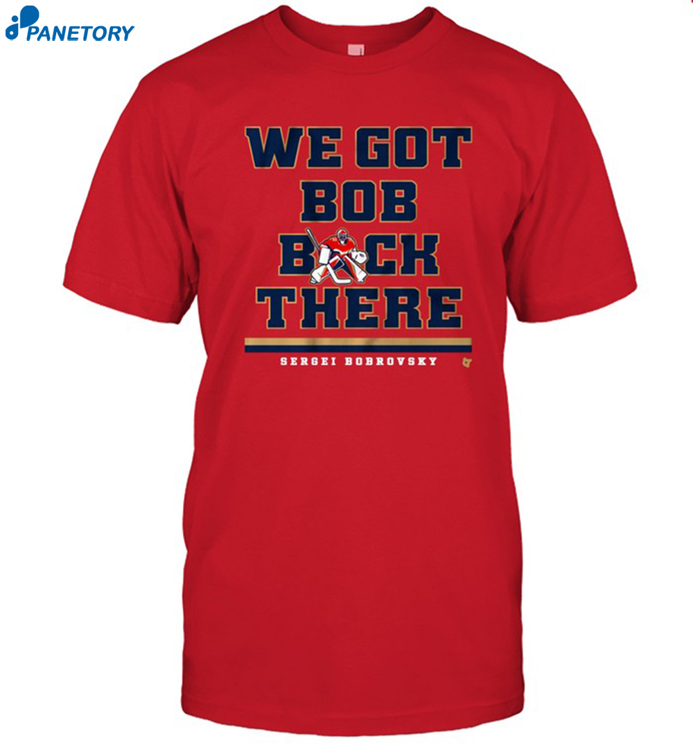 Sergei Bobrovsky We Got Bob Back There Shirt 8 Sergei Bobrovsky We Got Bob Back There Shirt