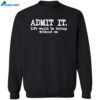 Admit It Life Would Be Boring Without Me Shirt 2