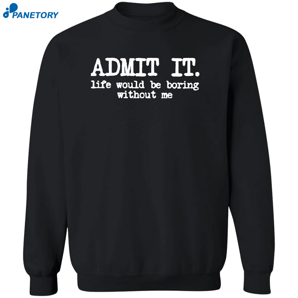 Admit It Life Would Be Boring Without Me Shirt 6 Admit It Life Would Be Boring Without Me Shirt 2