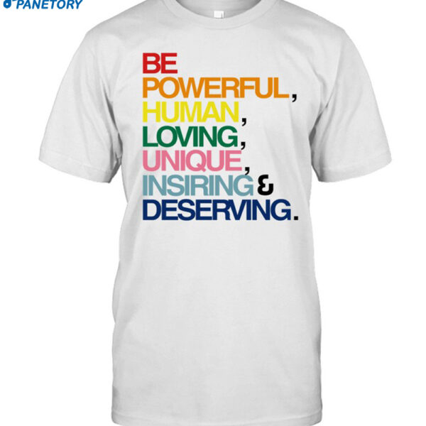 Be Powerful Human Loving Unique Inspiring Deserving Pride Shirt