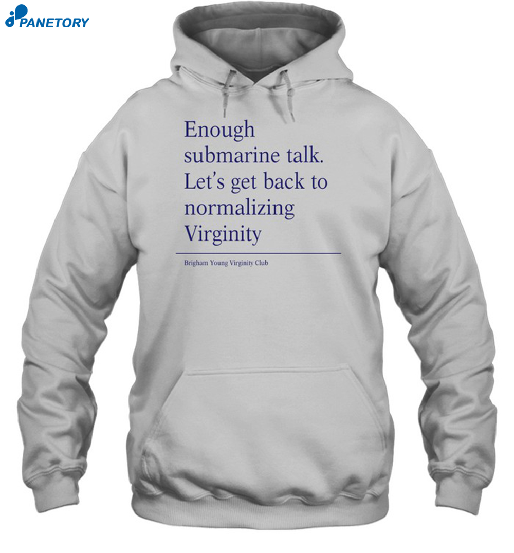 Enough Submarine Talk Let's Get Back To Normalizing Virginity Shirt 7 Enough Submarine Talk Let's Get Back To Normalizing Virginity Shirt 2