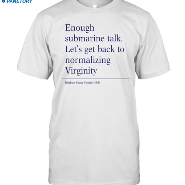 Enough Submarine Talk Let's Get Back To Normalizing Virginity Shirt