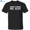 Here Comes Mr Slut Shirt