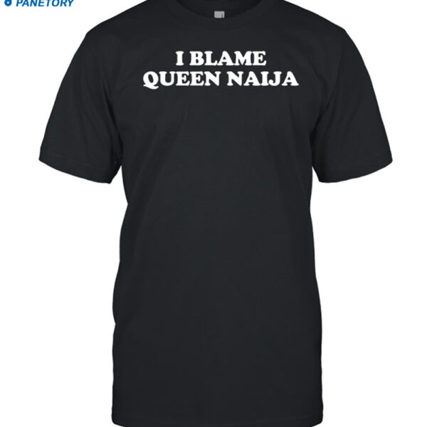 I Blame Queen Naija Shirt