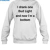 I Drank One Bud Light And Now I'M A Bottom Shirt 1