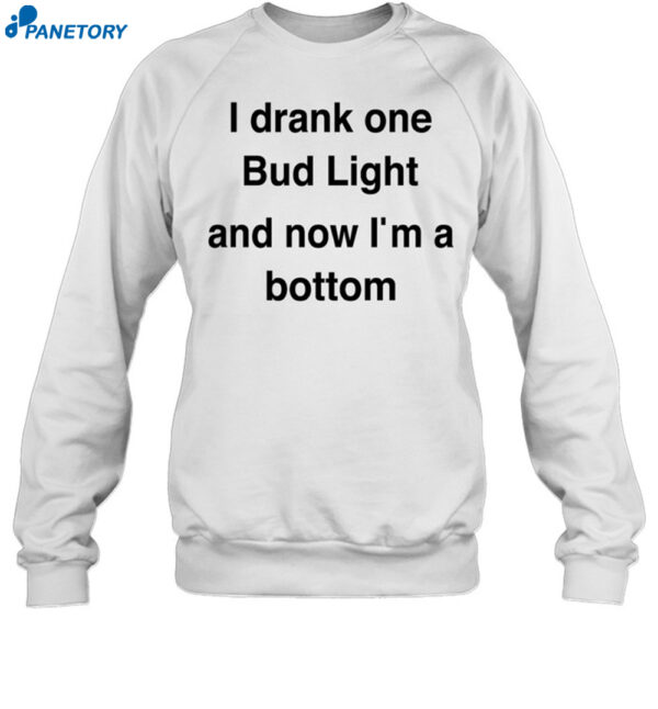 I Drank One Bud Light And Now I'M A Bottom Shirt