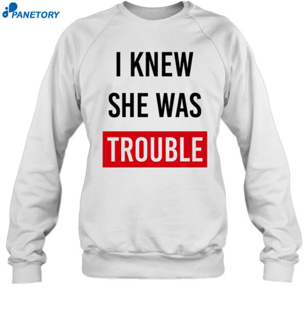 I Knew She Was Trouble Shirt