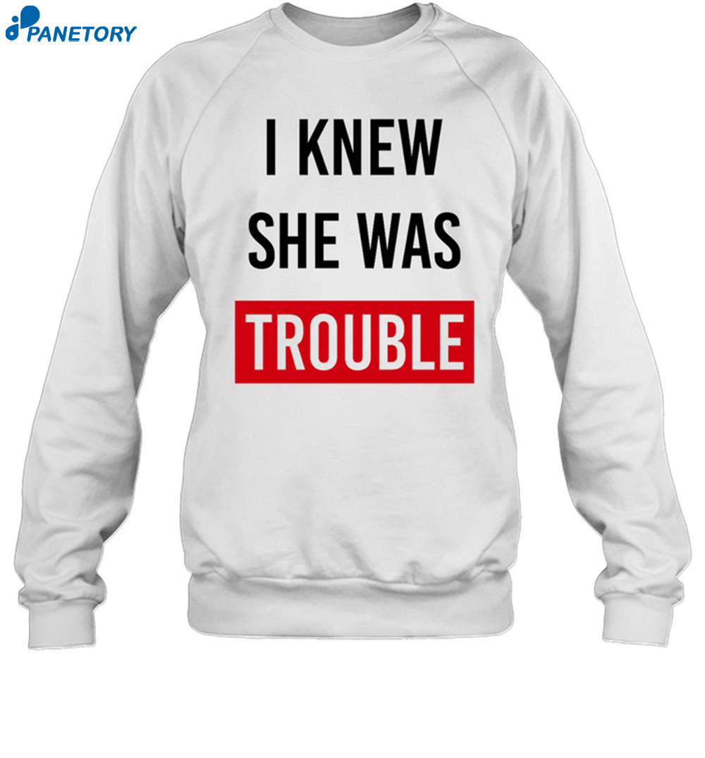 I Knew She Was Trouble Shirt 1
