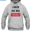 I Knew She Was Trouble Shirt 2