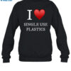 I Love Single Use Plastics Shirt 1