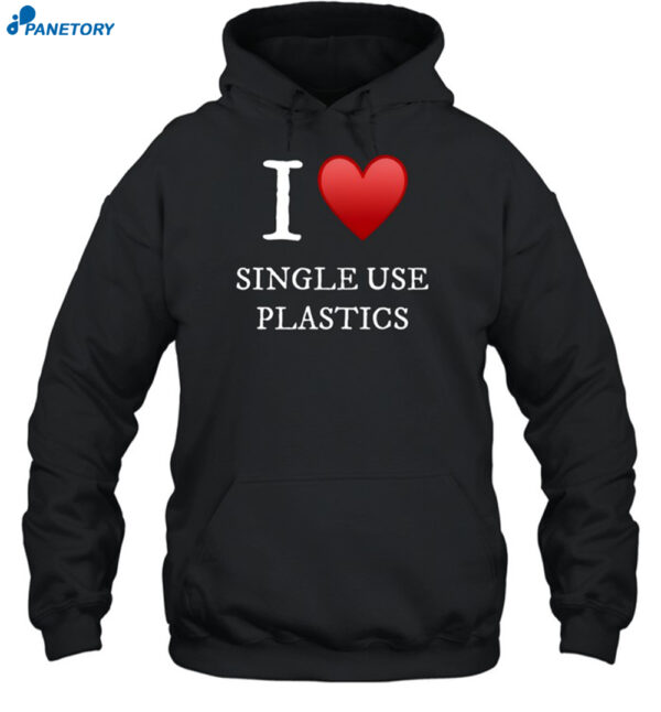 I Love Single Use Plastics Shirt