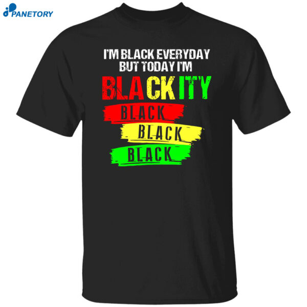 I'm Black Everyday But Today I'm Blackity Black Shirt