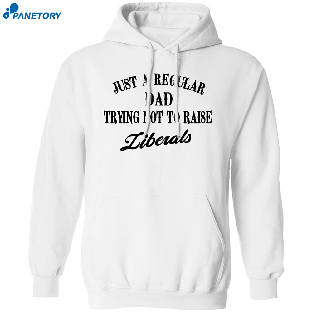 Just A Regular Dad Trying Not To Raise Liberals Shirt 1