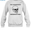 Now I Am Become Death Destroyer Of Pussy Shirt 2