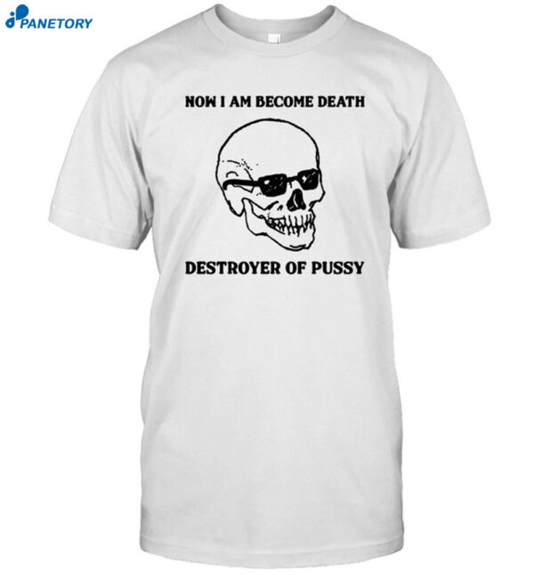 Now I Am Become Death Destroyer Of Pussy Shirt