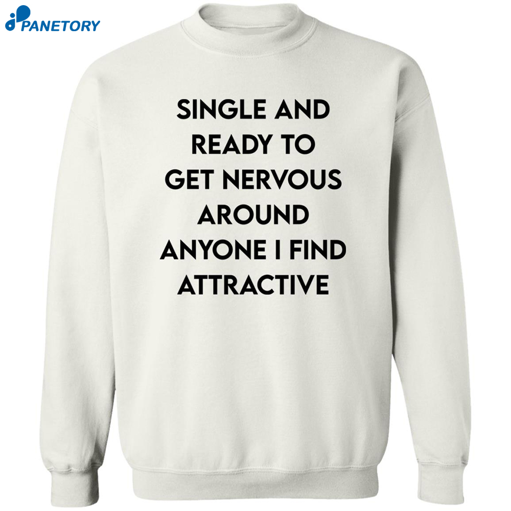 Single And Ready To Get Nervous Around Anyone I Find Attractive Shirt 6 Single And Ready To Get Nervous Around Anyone I Find Attractive Shirt 1