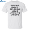 Single And Ready To Get Nervous Around Anyone I Find Attractive Shirt