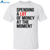 Spending A Lot Money At The Moment Shirt