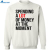Spending A Lot Money At The Moment Shirt 2