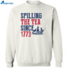 Spilling The Tea Since 1773 Shirt 2