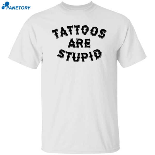 Tattoos Are Stupid Shirt