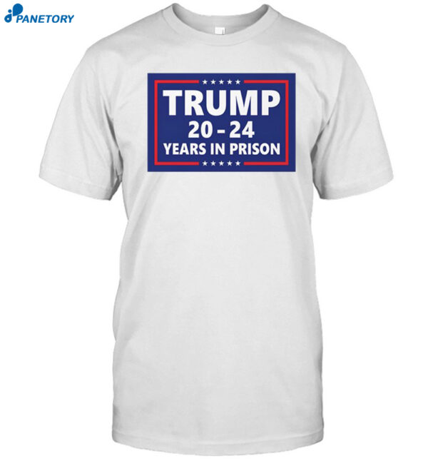 Trump 2024 Years In Prison Shirt
