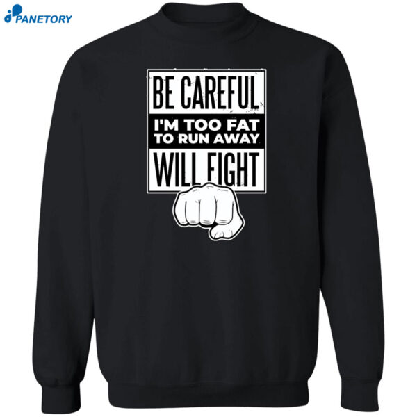 Be Careful I'M Too Fat To Run Away Will Fight Shirt