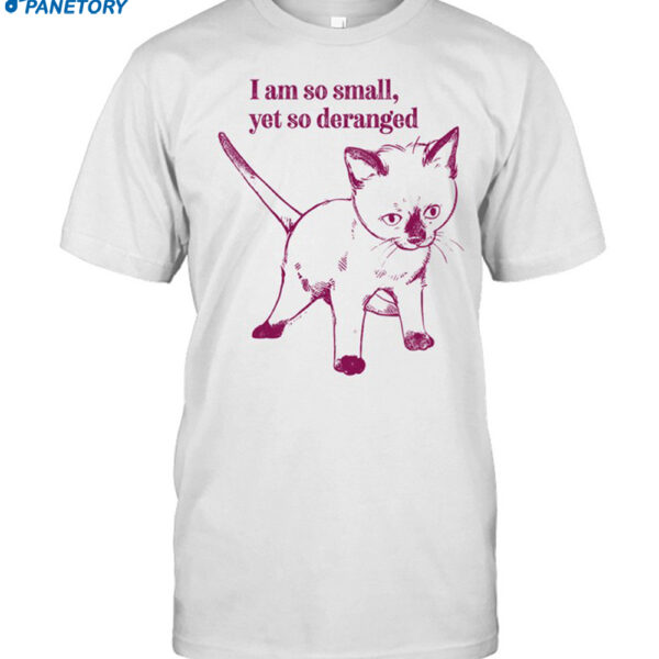 Catwheezie I Am So Small Yet So Deranged Shirt