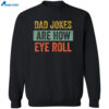 Dad Jokes Are How Eye Roll Shirt 2