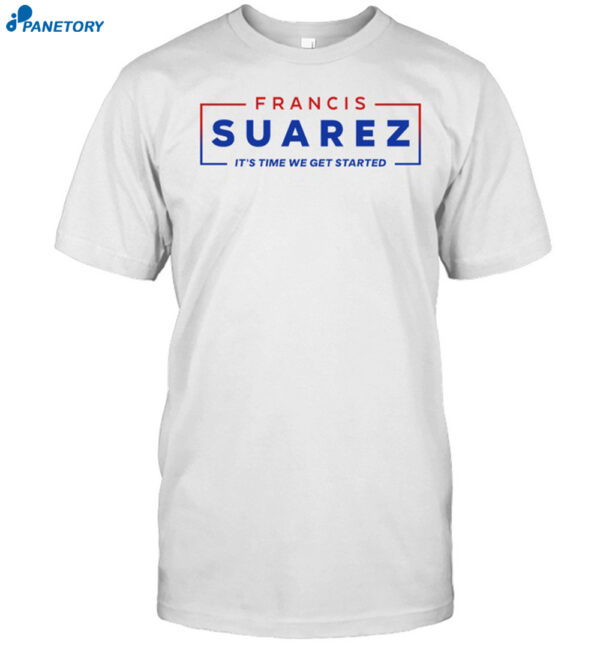 Francis Suarez It'S Time We Get Started Shirt
