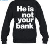 He Is Not Your Bank Shirt 1
