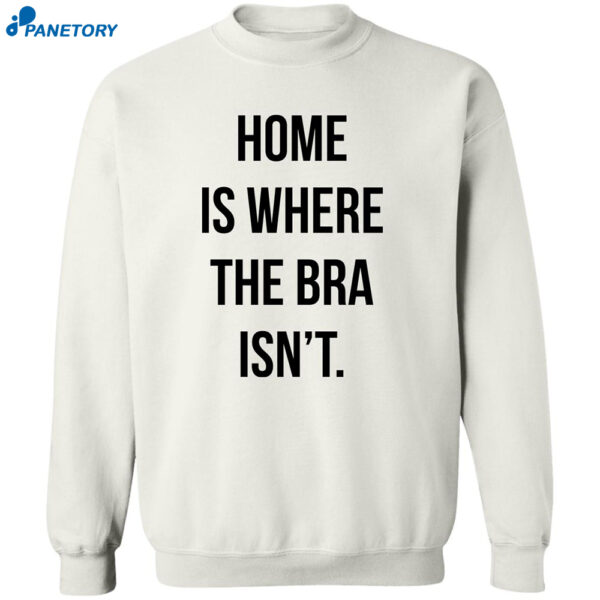 Home Is Where The Bra Isn'T Shirt