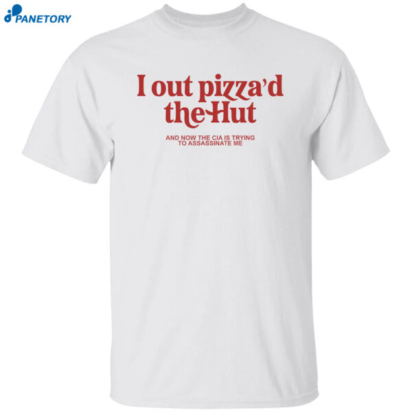 I Out Pizza'd The Hut And Now The Cia Is Trying To Assassinate Me T Shirt