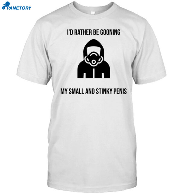 I'D Rather Be Gooning My Small And Stinky Penis Shirt