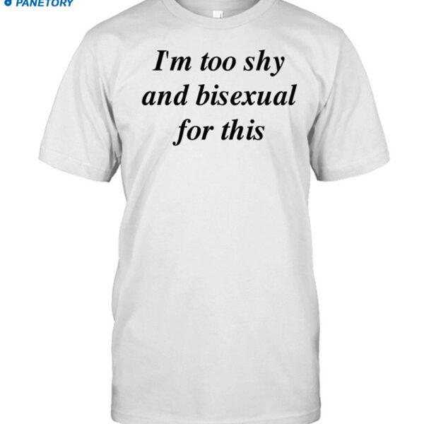 I'm Too Shy And Bisexual For This Shirt