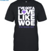 I've Got A Love Like Woe Shirt