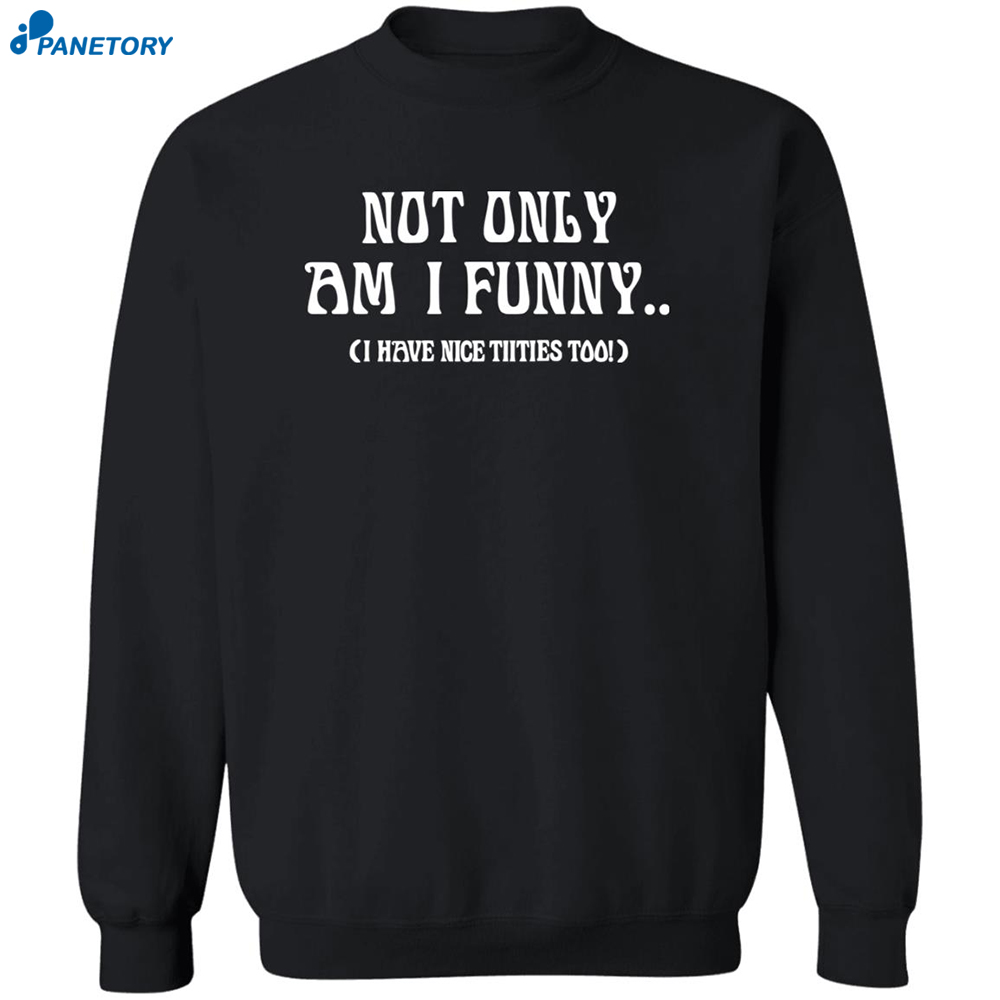 Not Only Am I Funny I Have Nice Titties Too Shirt 2