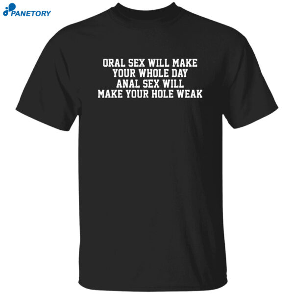Oral Sex Will Make Your Whole Day Anal Sex Will Make Your Hole Weak Shirt