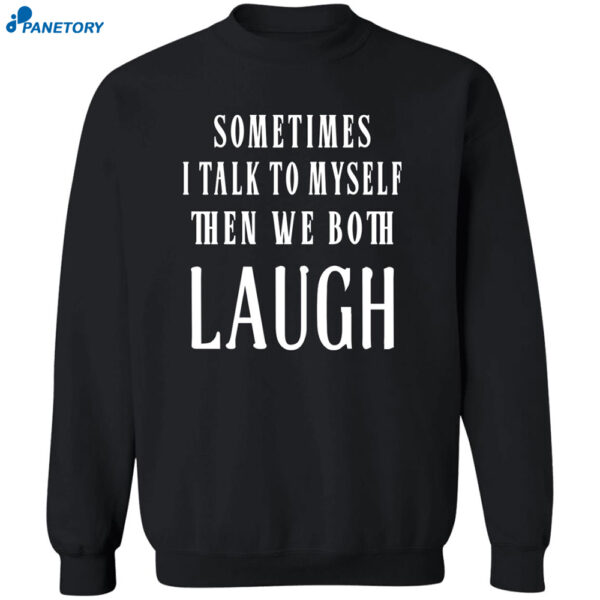 Sometimes I Talk To Myself The We Both Laugh Shirt