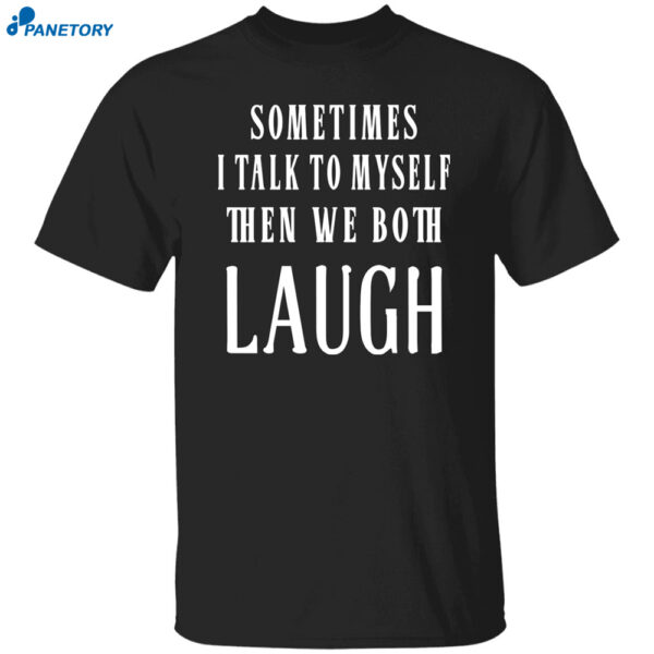 Sometimes I Talk To Myself The We Both Laugh Shirt