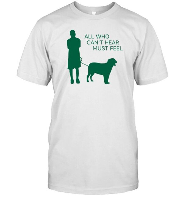 All Who Can'T Hear Must Feel Shirt