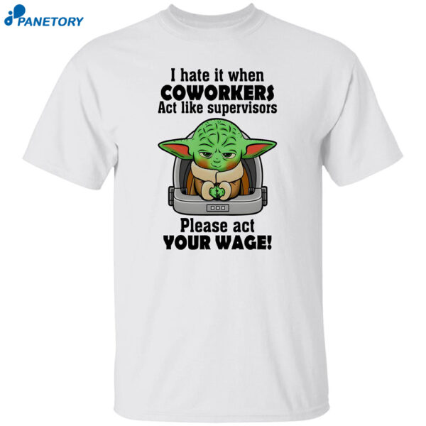 Baby Yoda I Hate It When Coworkers Act Like Supervisors Please Act Your Wage Shirt