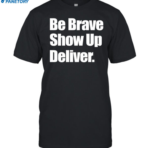 Be Brave Show Up Deliver Shirt