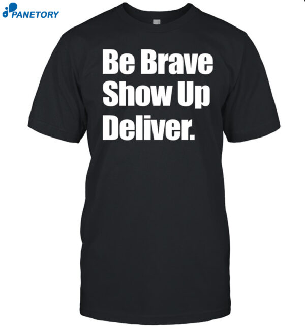 Be Brave Show Up Deliver Shirt