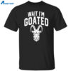 Goat Humor Wait I’m Goated Shirt