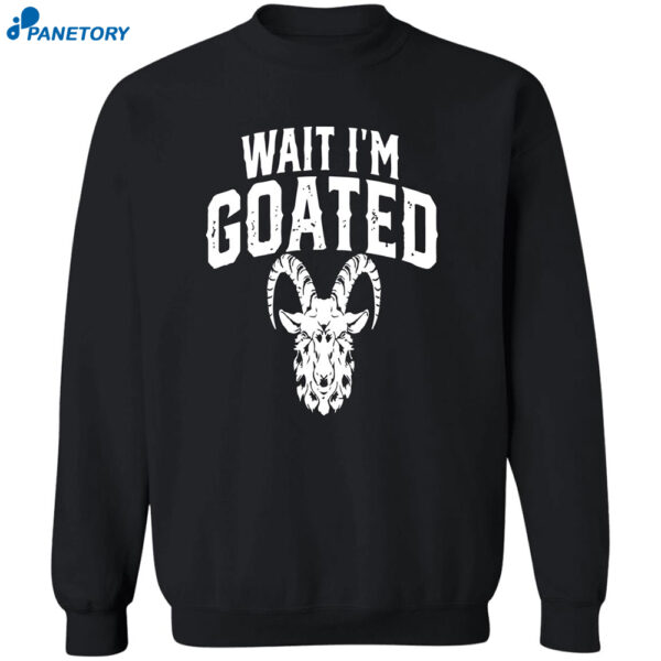 Goat Humor Wait I'm Goated Shirt
